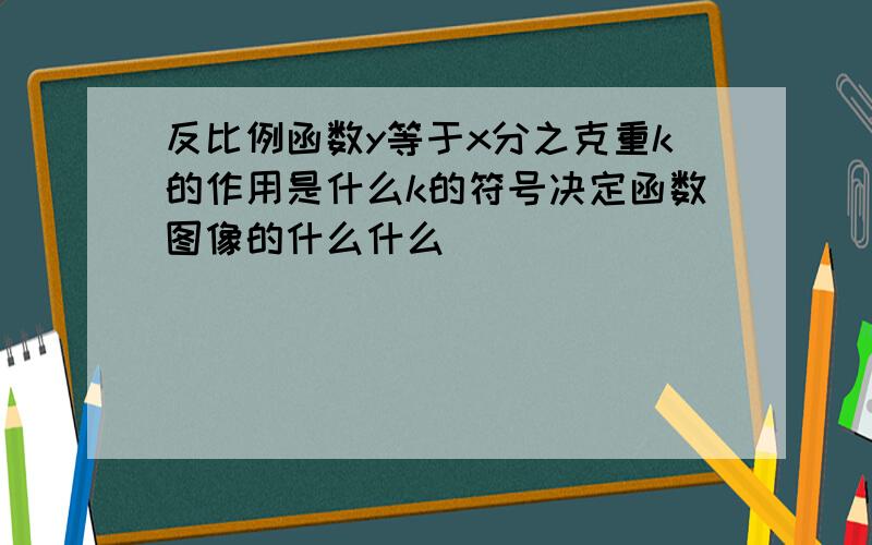 反比例函数y等于x分之克重k的作用是什么k的符号决定函数图像的什么什么