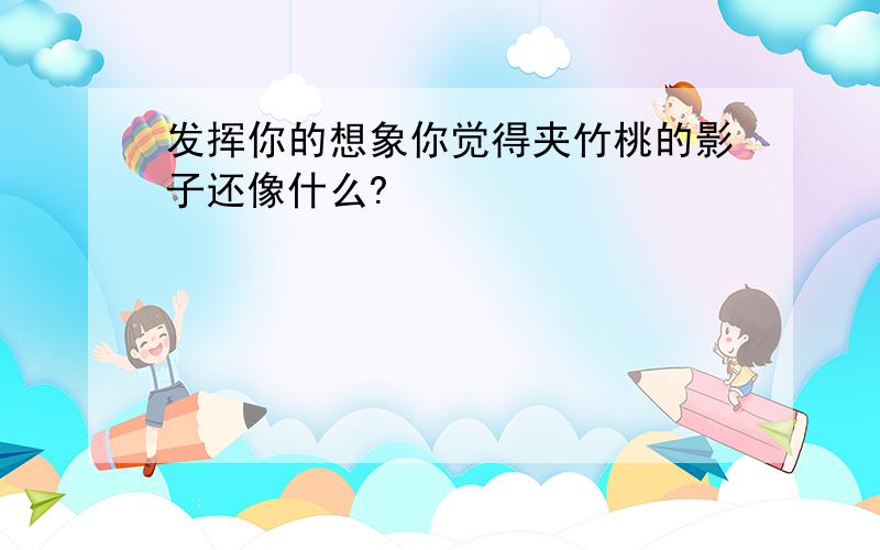 发挥你的想象你觉得夹竹桃的影子还像什么?