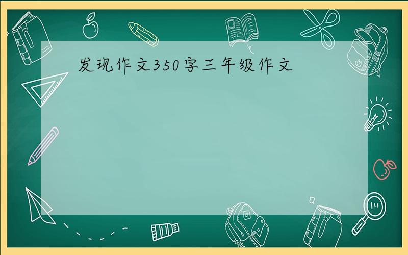 发现作文350字三年级作文