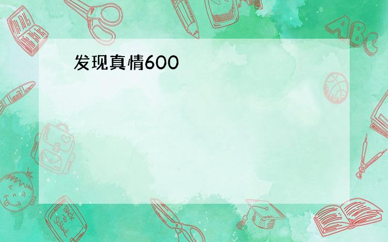 发现真情600