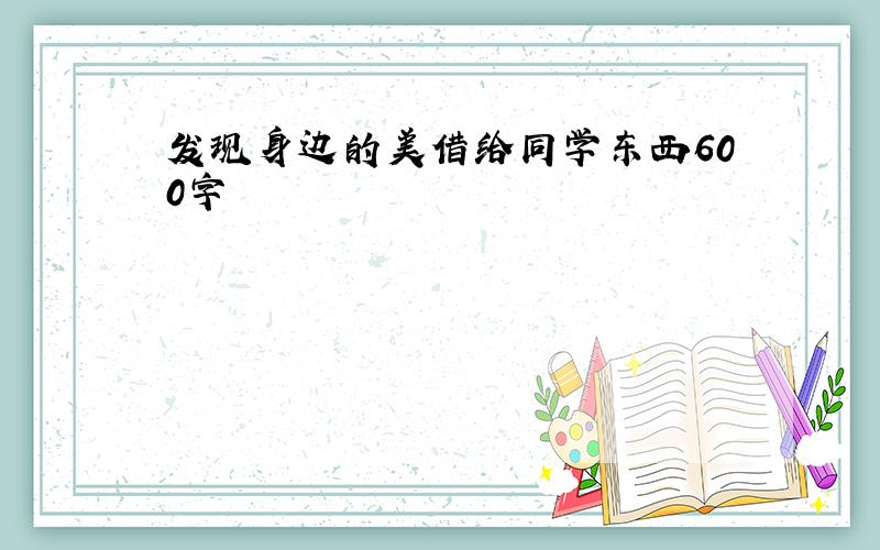 发现身边的美借给同学东西600字