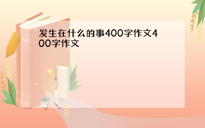 发生在什么的事400字作文400字作文