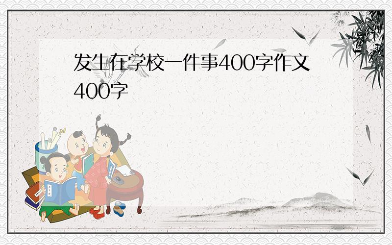 发生在学校一件事400字作文400字