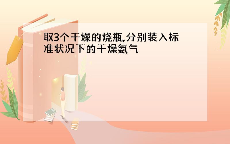 取3个干燥的烧瓶,分别装入标准状况下的干燥氨气