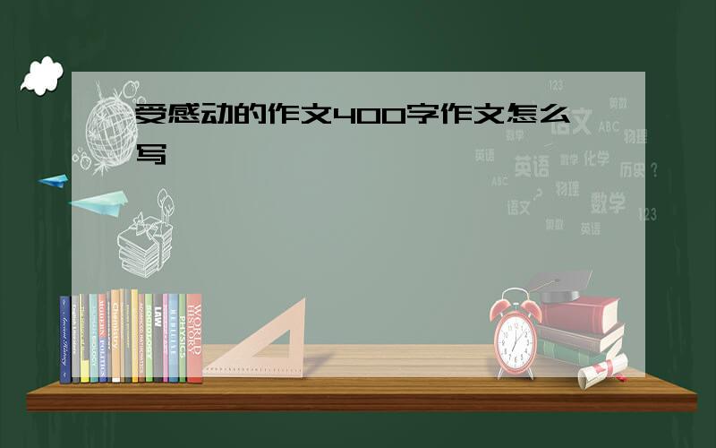 受感动的作文400字作文怎么写