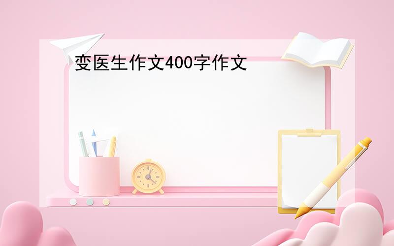 变医生作文400字作文