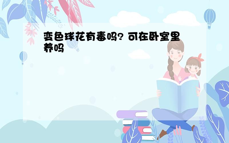 变色球花有毒吗? 可在卧室里养吗