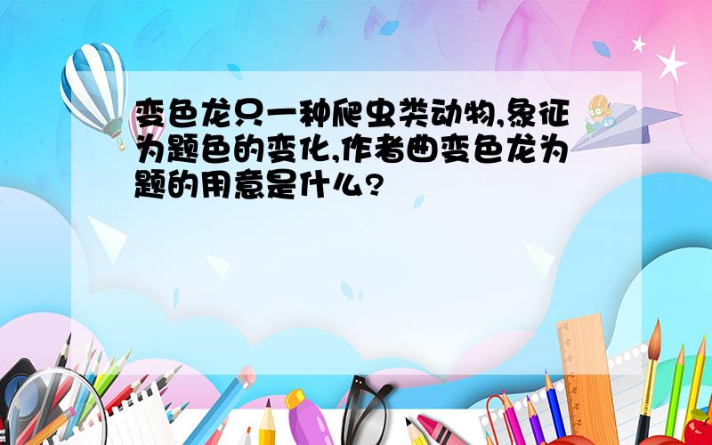 变色龙只一种爬虫类动物,象征为题色的变化,作者曲变色龙为题的用意是什么?