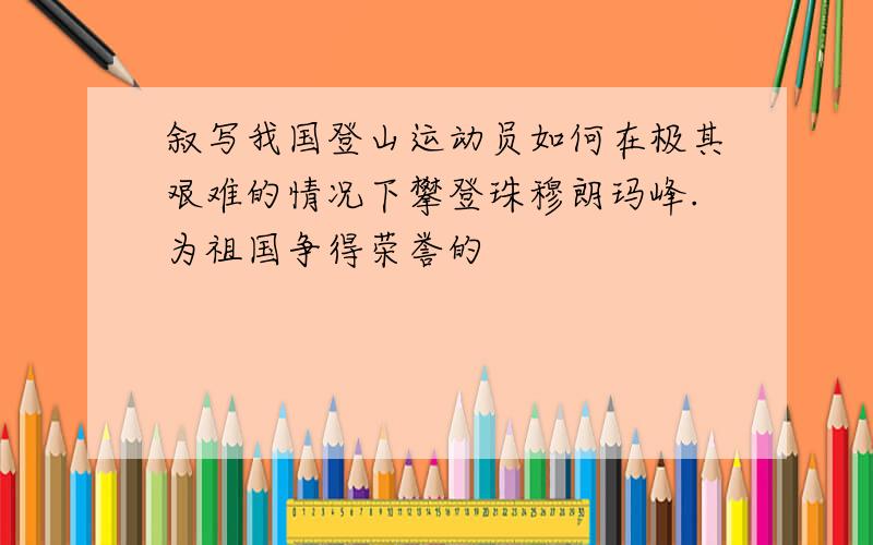 叙写我国登山运动员如何在极其艰难的情况下攀登珠穆朗玛峰.为祖国争得荣誉的