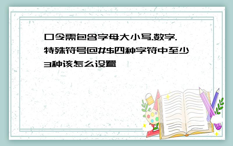 口令需包含字母大小写.数字.特殊符号@#$四种字符中至少3种该怎么设置