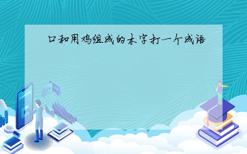 口和用鸡组成的木字打一个成语