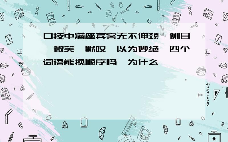 口技中满座宾客无不伸颈,侧目,微笑,默叹,以为妙绝,四个词语能换顺序吗,为什么