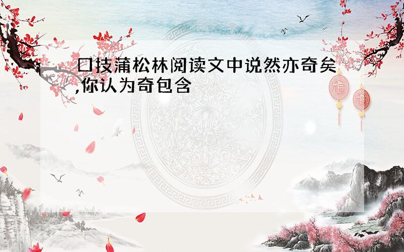 口技蒲松林阅读文中说然亦奇矣,你认为奇包含