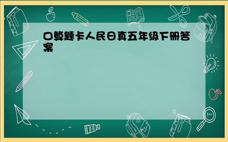 口算题卡人民日真五年级下册答案