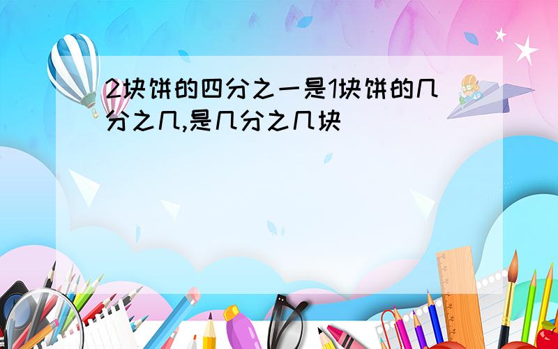 2块饼的四分之一是1块饼的几分之几,是几分之几块