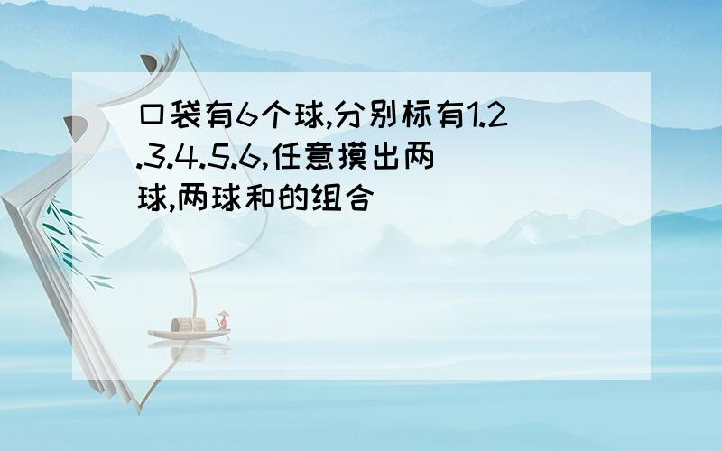 口袋有6个球,分别标有1.2.3.4.5.6,任意摸出两球,两球和的组合