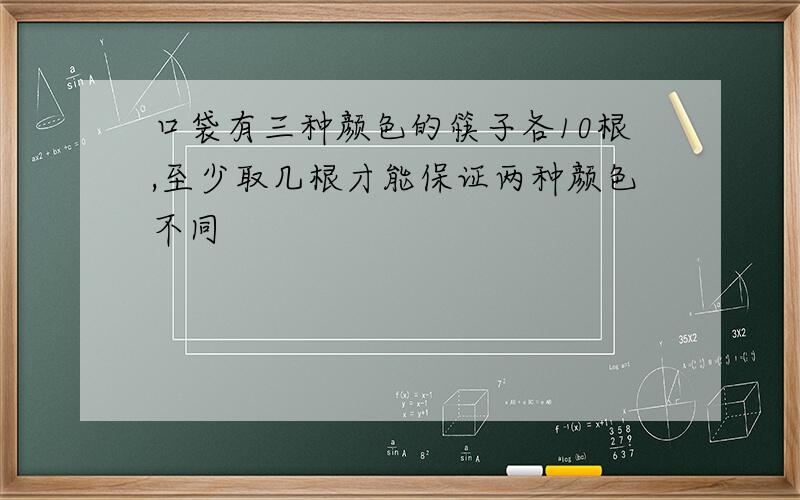 口袋有三种颜色的筷子各10根,至少取几根才能保证两种颜色不同