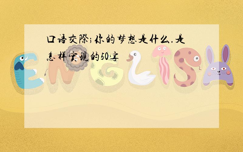 口语交际;你的梦想是什么.是怎样实现的50字