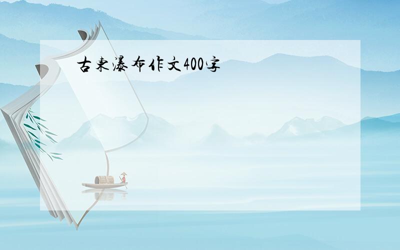 古东瀑布作文400字