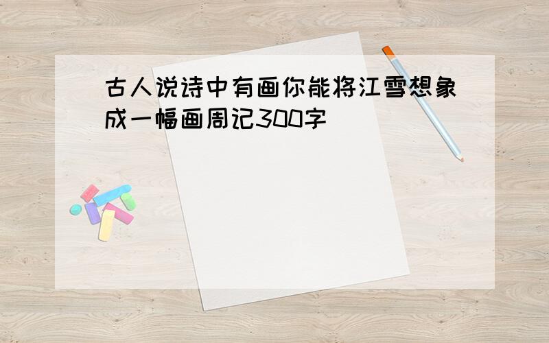 古人说诗中有画你能将江雪想象成一幅画周记300字