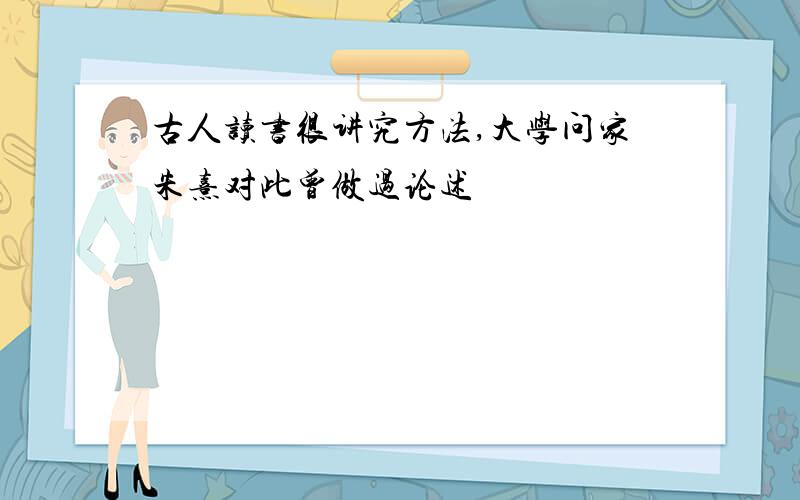 古人读书很讲究方法,大学问家朱熹对此曾做过论述