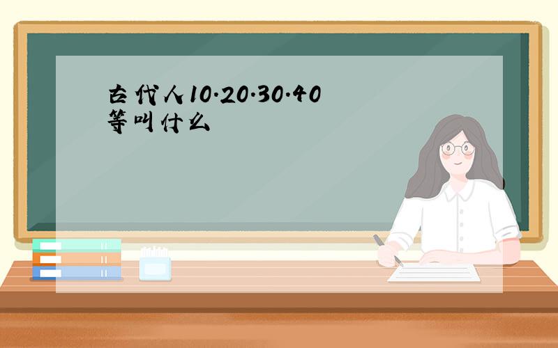 古代人10.20.30.40等叫什么