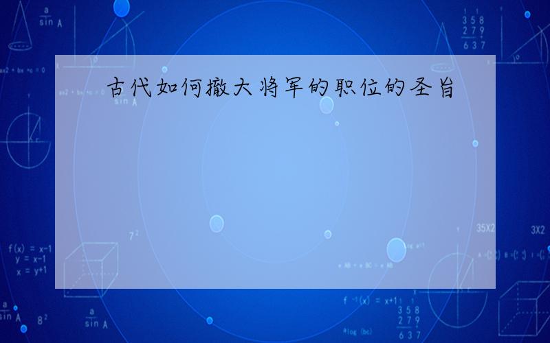 古代如何撤大将军的职位的圣旨