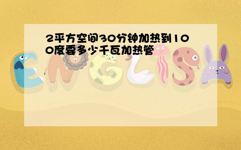 2平方空间30分钟加热到100度要多少千瓦加热管