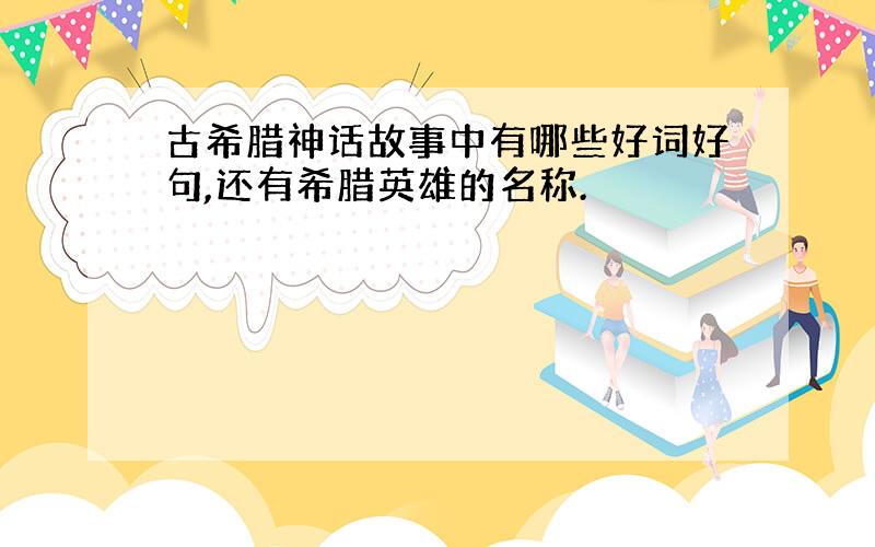 古希腊神话故事中有哪些好词好句,还有希腊英雄的名称.