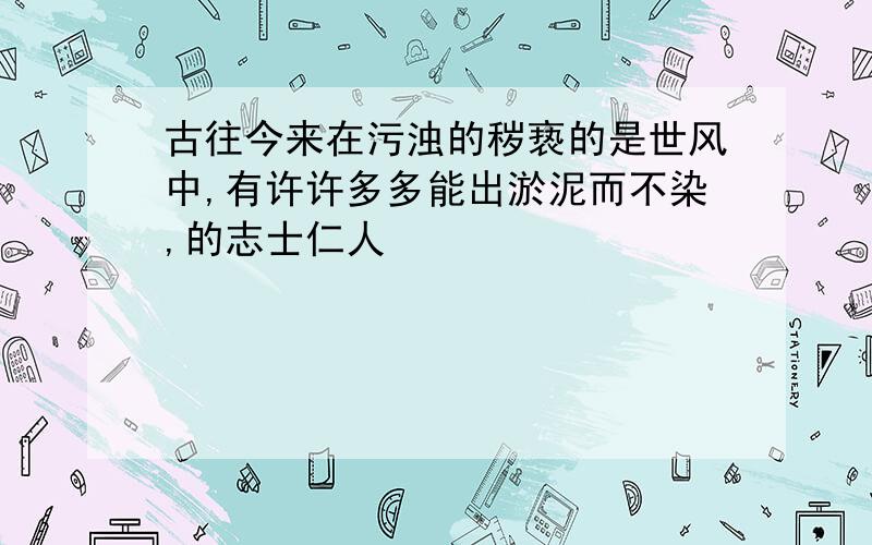 古往今来在污浊的秽亵的是世风中,有许许多多能出淤泥而不染,的志士仁人