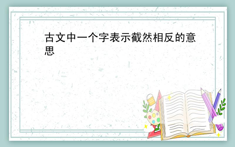 古文中一个字表示截然相反的意思