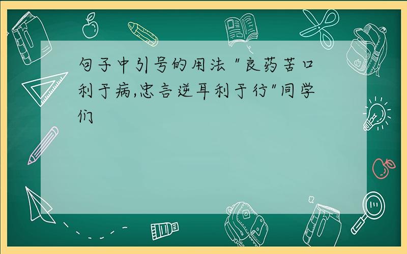 句子中引号的用法 "良药苦口利于病,忠言逆耳利于行"同学们