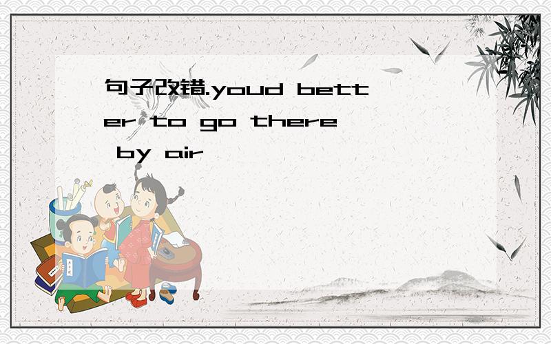 句子改错.youd better to go there by air