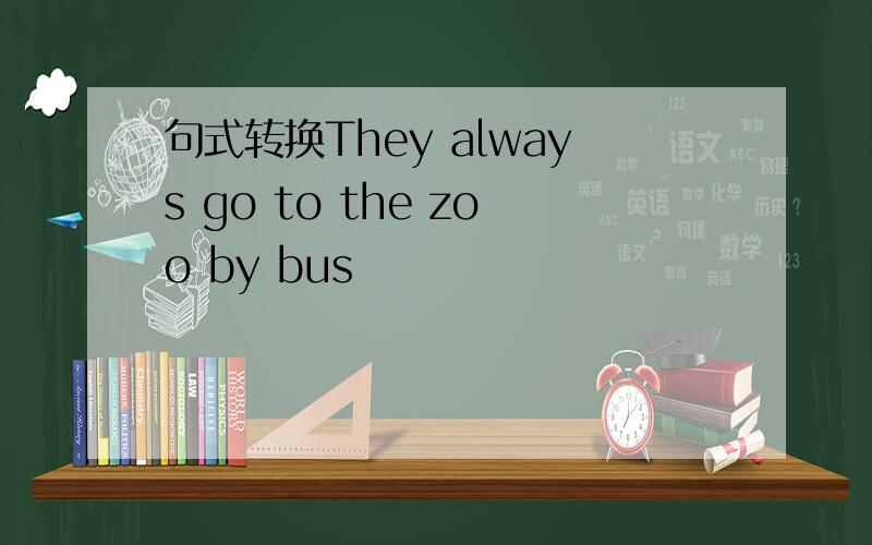 句式转换They always go to the zoo by bus