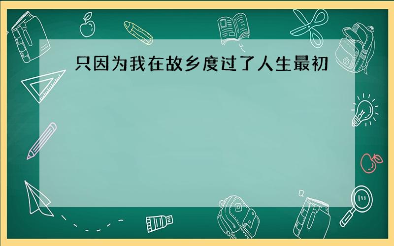 只因为我在故乡度过了人生最初