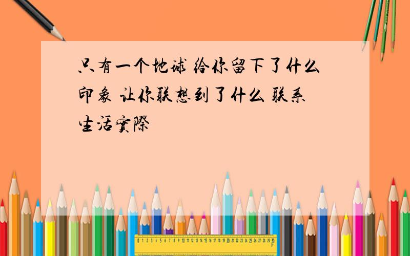 只有一个地球 给你留下了什么印象 让你联想到了什么 联系生活实际