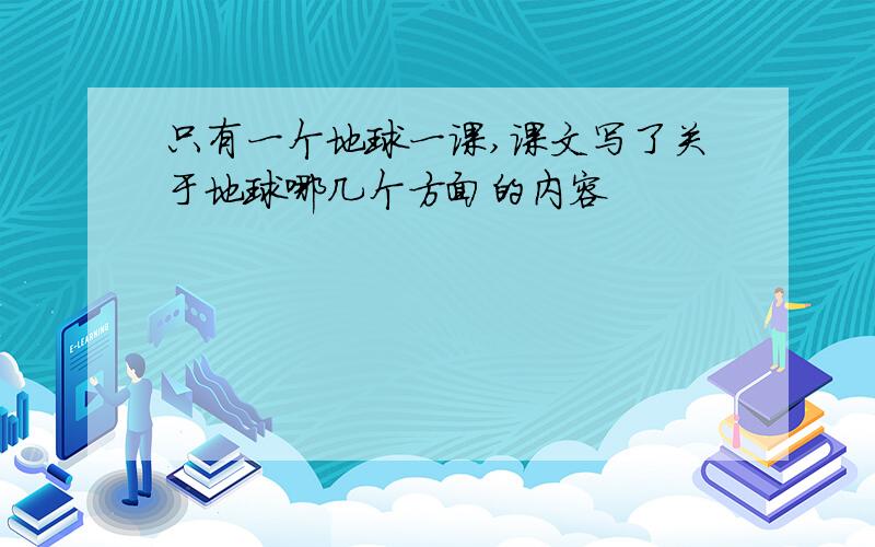 只有一个地球一课,课文写了关于地球哪几个方面的内容