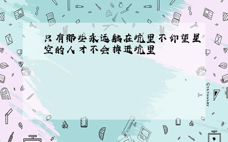 只有那些永远躺在坑里不仰望星空的人才不会掉进坑里