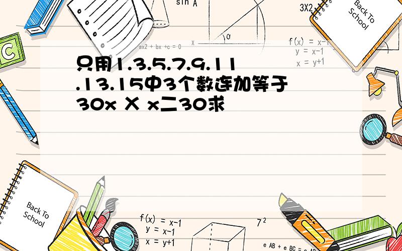 只用1.3.5.7.9.11.13.15中3个数连加等于30x Ⅹ x二30求