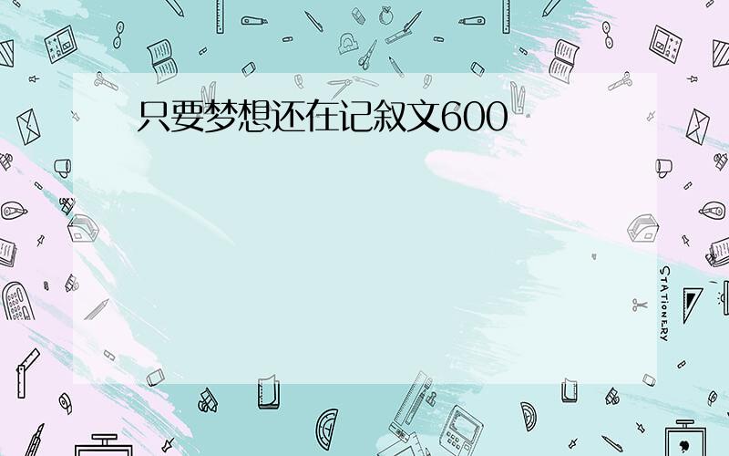 只要梦想还在记叙文600