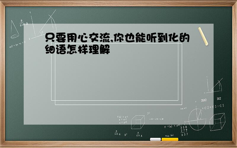 只要用心交流,你也能听到化的细语怎样理解