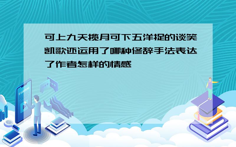 可上九天揽月可下五洋捉的谈笑凯歌还运用了哪种修辞手法表达了作者怎样的情感