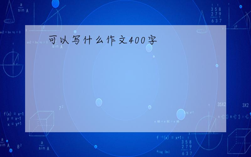 可以写什么作文400字