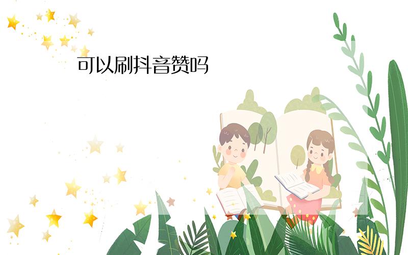 可以刷抖音赞吗