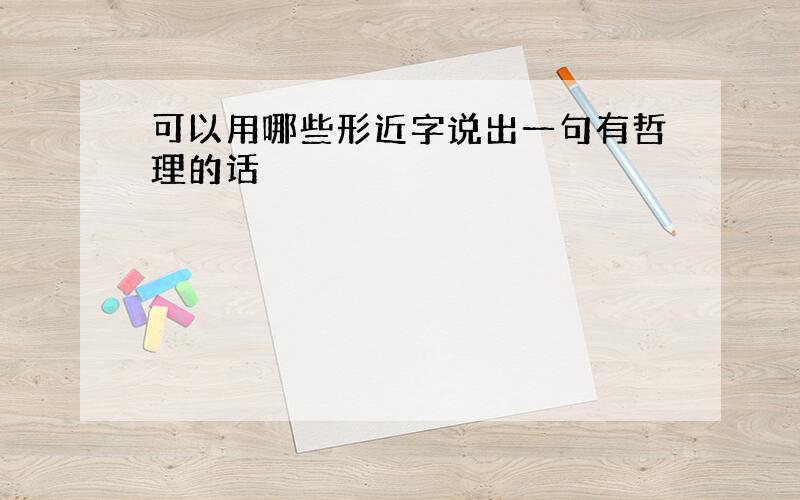 可以用哪些形近字说出一句有哲理的话