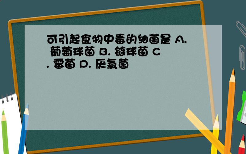 可引起食物中毒的细菌是 A. 葡萄球菌 B. 链球菌 C. 霉菌 D. 厌氧菌