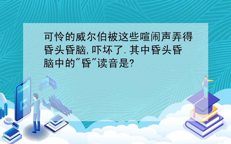 可怜的威尔伯被这些喧闹声弄得昏头昏脑,吓坏了.其中昏头昏脑中的"昏"读音是?