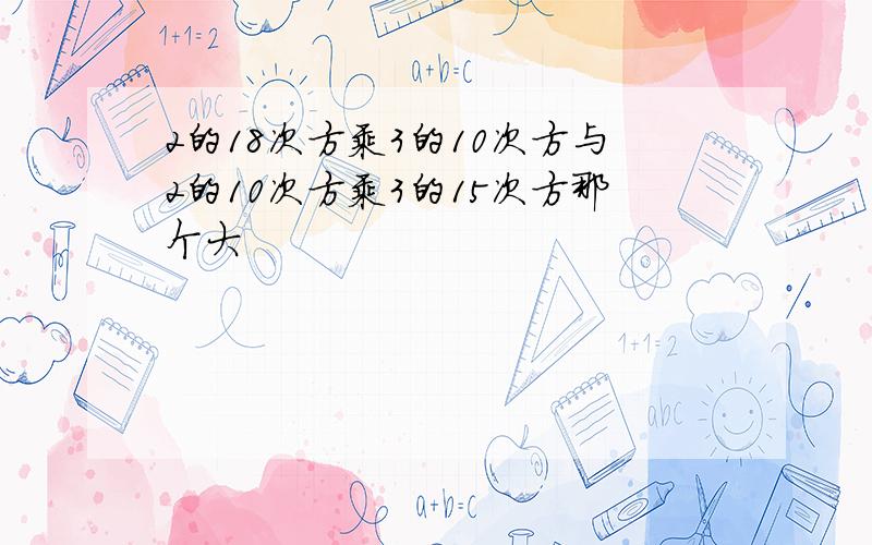 2的18次方乘3的10次方与2的10次方乘3的15次方那个大