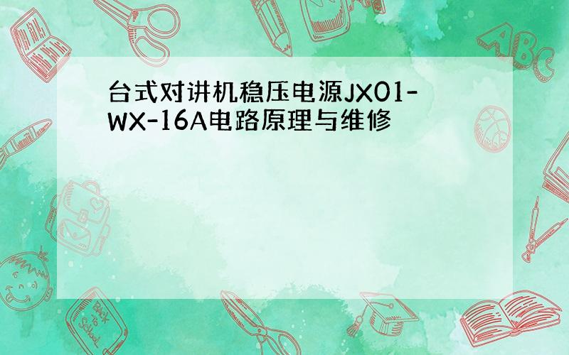 台式对讲机稳压电源JX01-WX-16A电路原理与维修