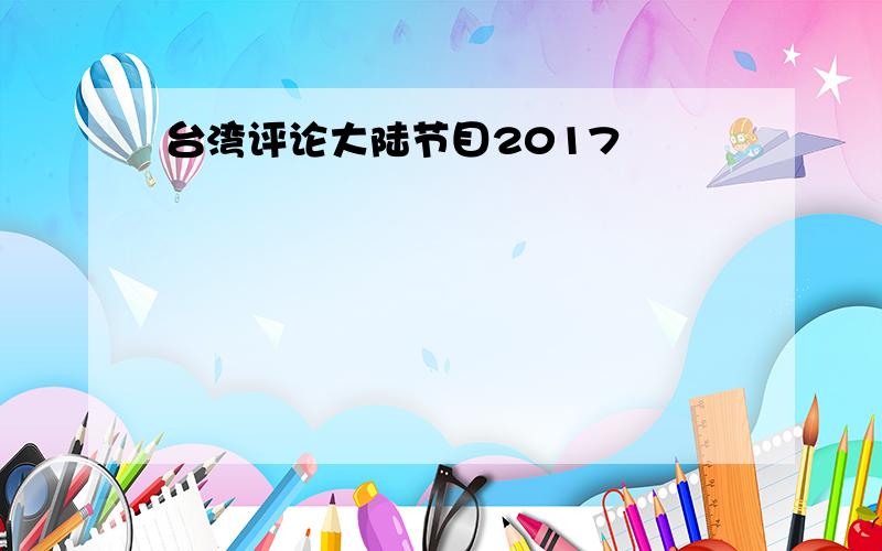 台湾评论大陆节目2017